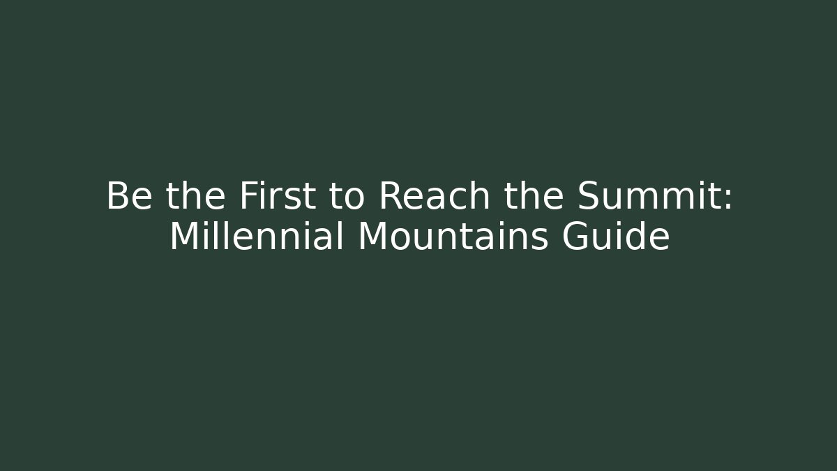 Be the First to Reach the Summit: Millennial Mountains Guide - NADclinic