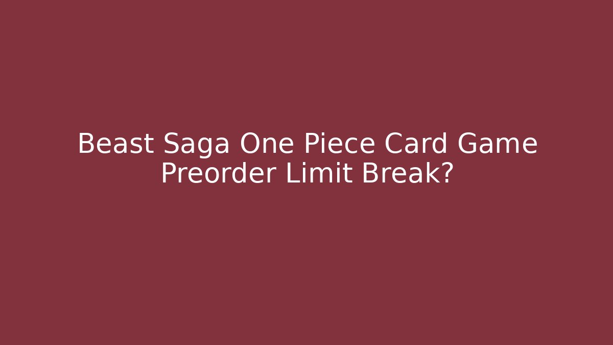 Beast Saga One Piece Card Game Preorder Limit Break?
