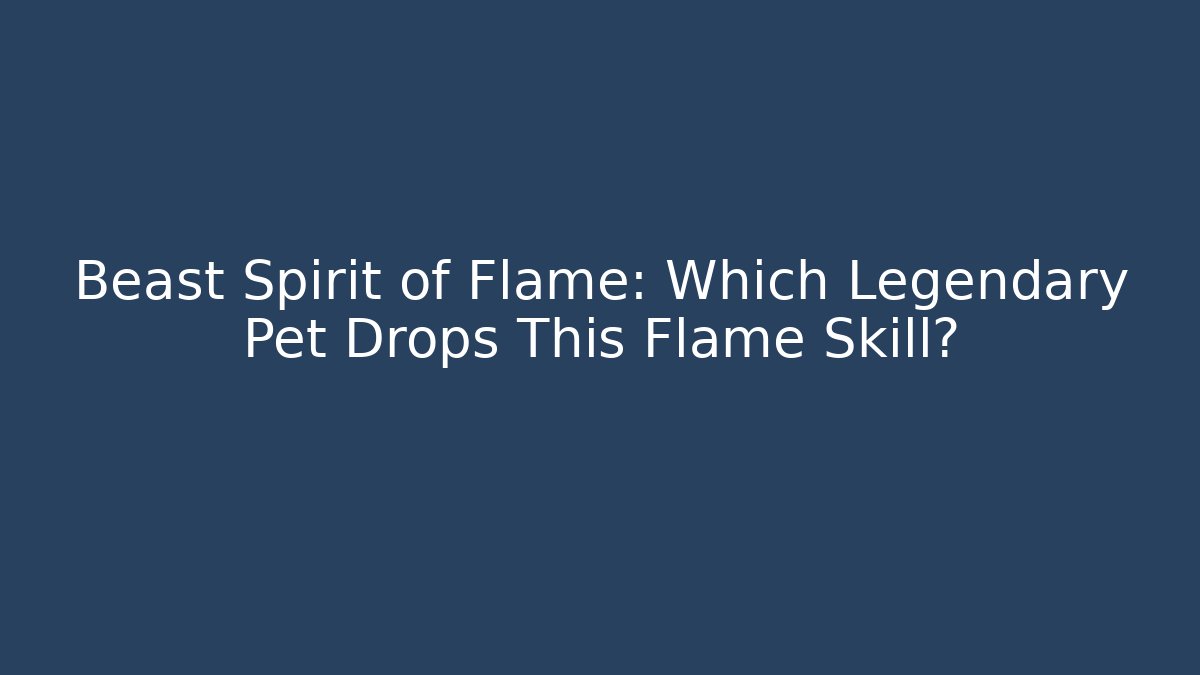 Beast Spirit of Flame: Which Legendary Pet Drops This Flame Skill?