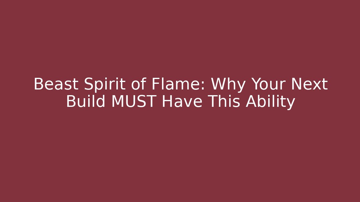 Beast Spirit of Flame: Why Your Next Build MUST Have This Ability