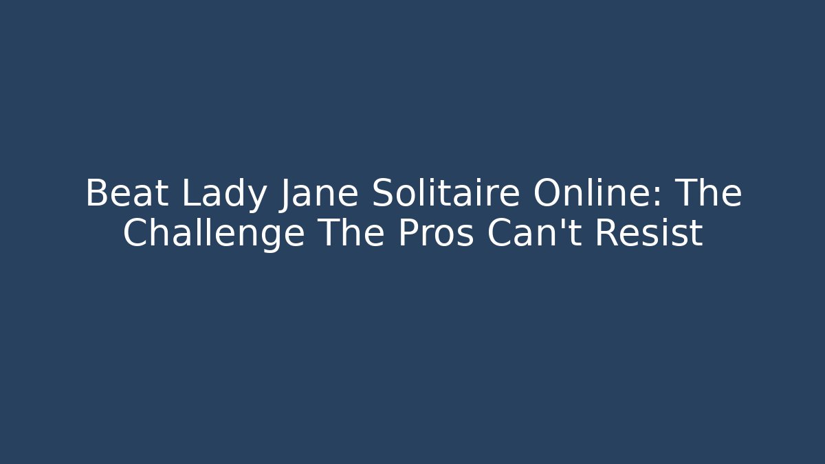 Beat Lady Jane Solitaire Online: The Challenge The Pros Can't Resist - NADclinic