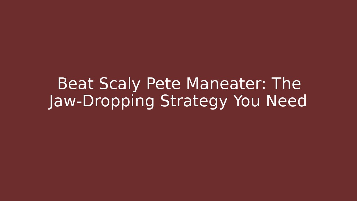Beat Scaly Pete Maneater: The Jaw-Dropping Strategy You Need