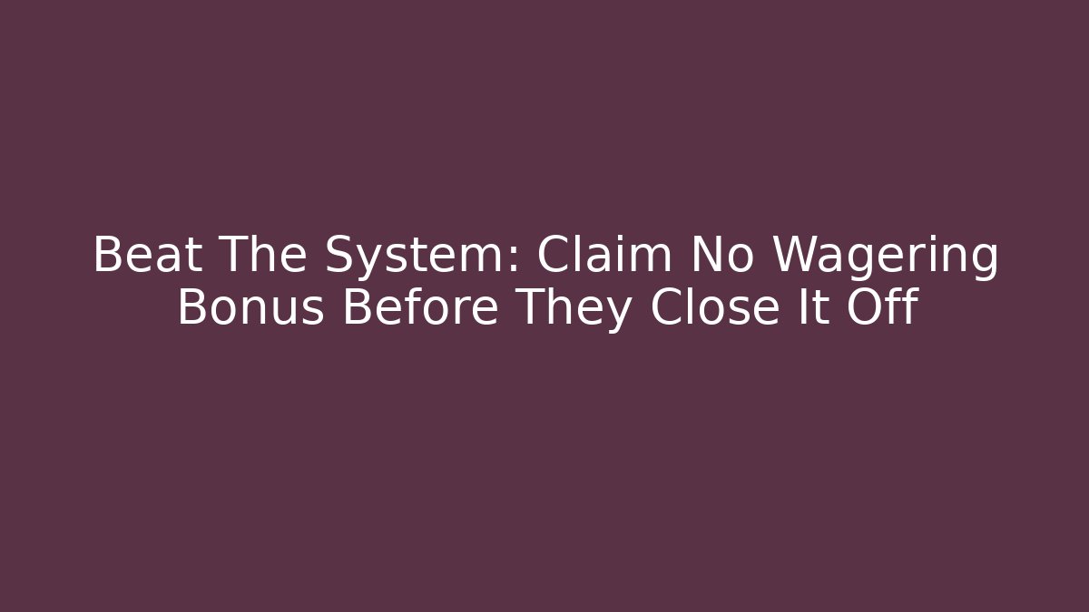 Beat The System: Claim No Wagering Bonus Before They Close It Off