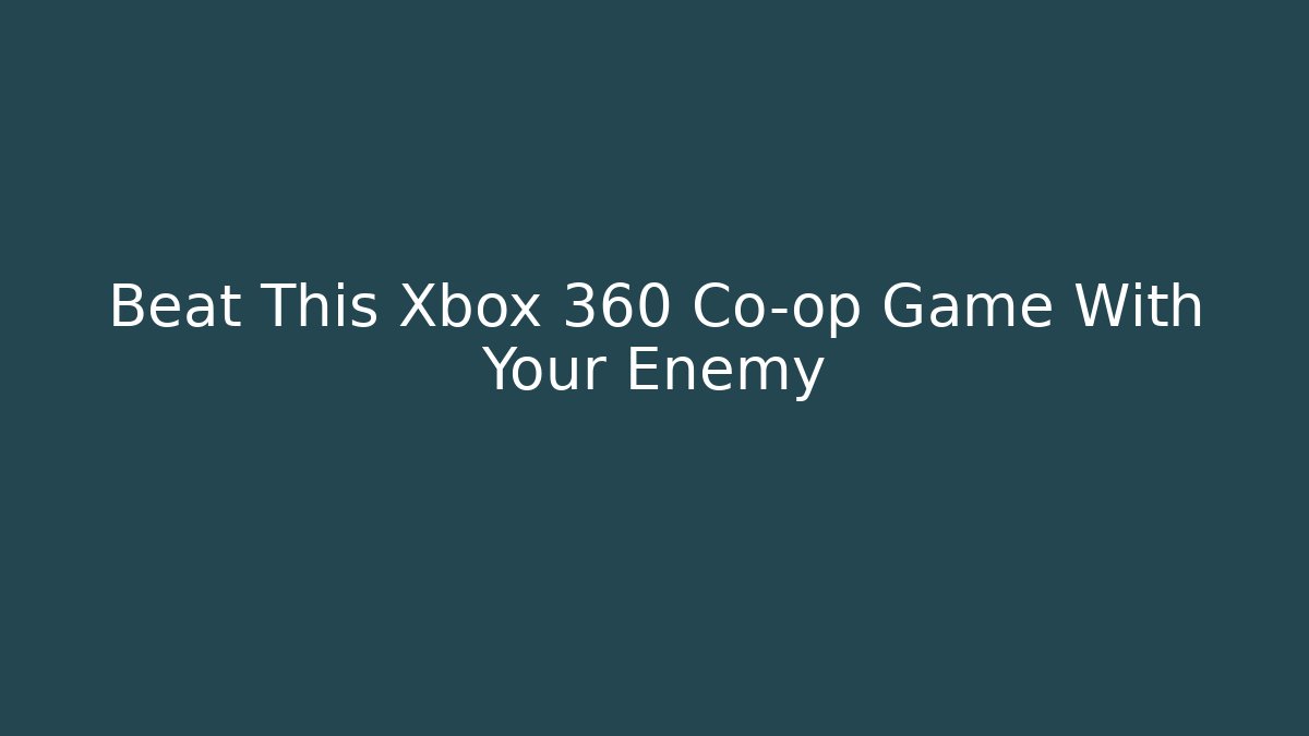 Beat This Xbox 360 Co-op Game With Your Enemy - NADclinic