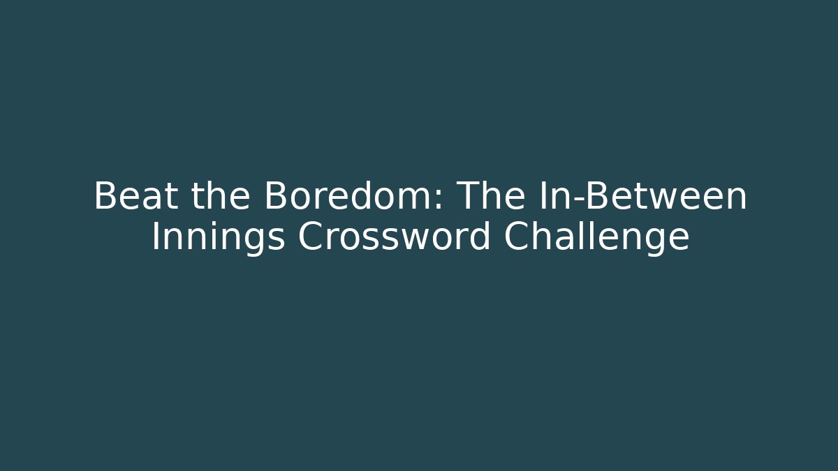 Beat the Boredom: The In-Between Innings Crossword Challenge