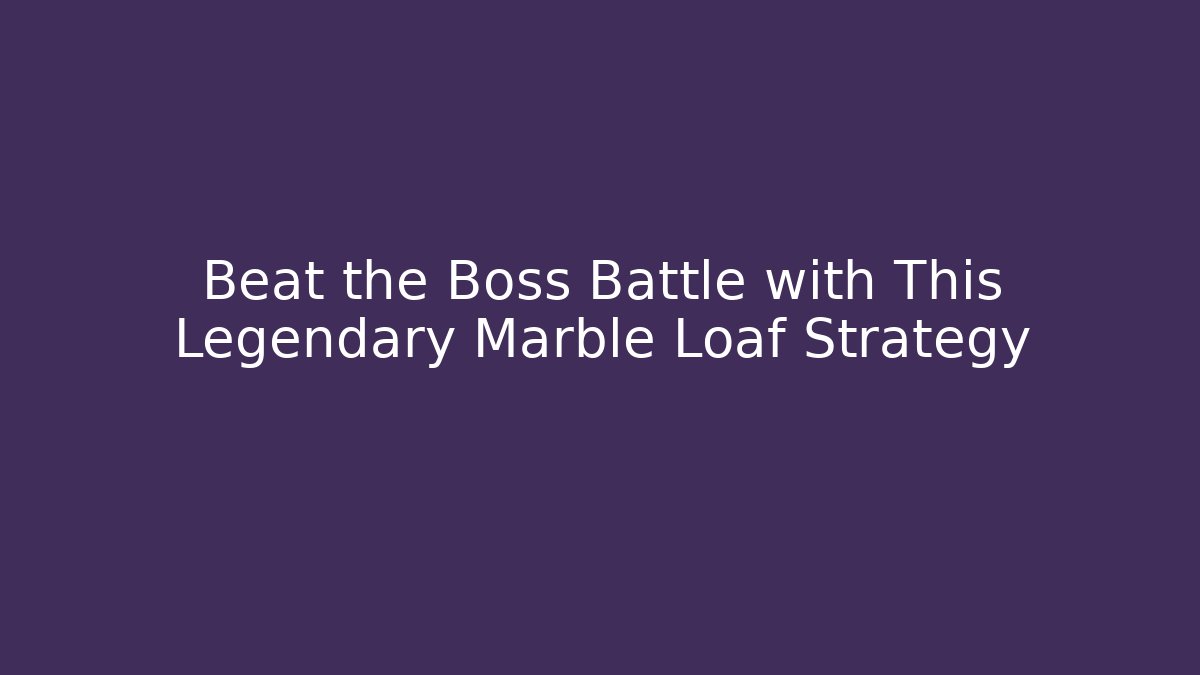 Beat the Boss Battle with This Legendary Marble Loaf Strategy