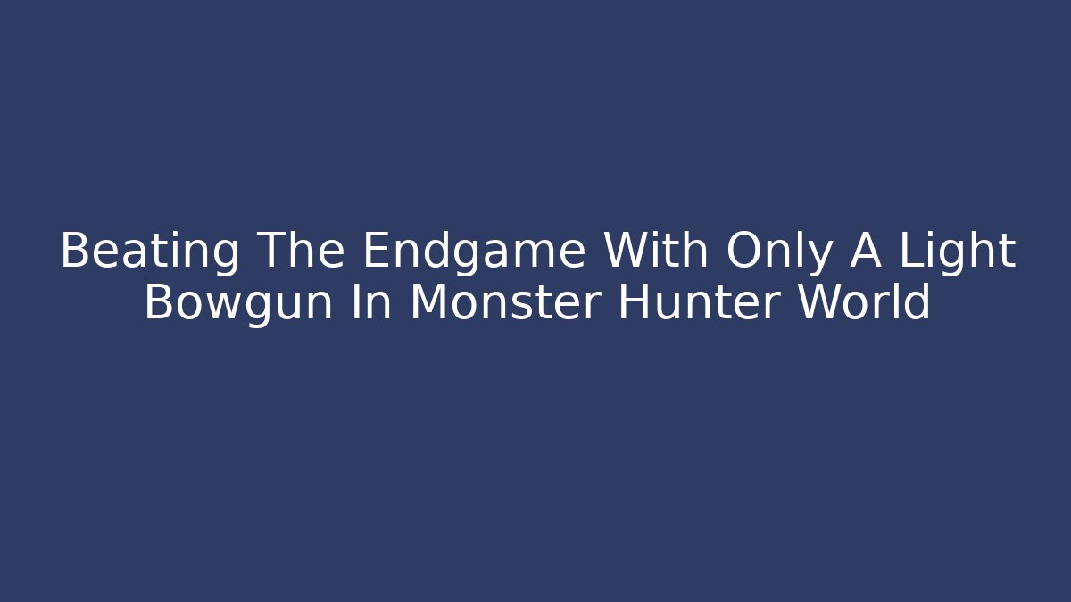 Beating The Endgame With Only A Light Bowgun In Monster Hunter World