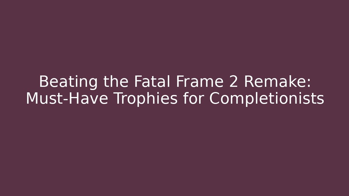 Beating the Fatal Frame 2 Remake: Must-Have Trophies for Completionists