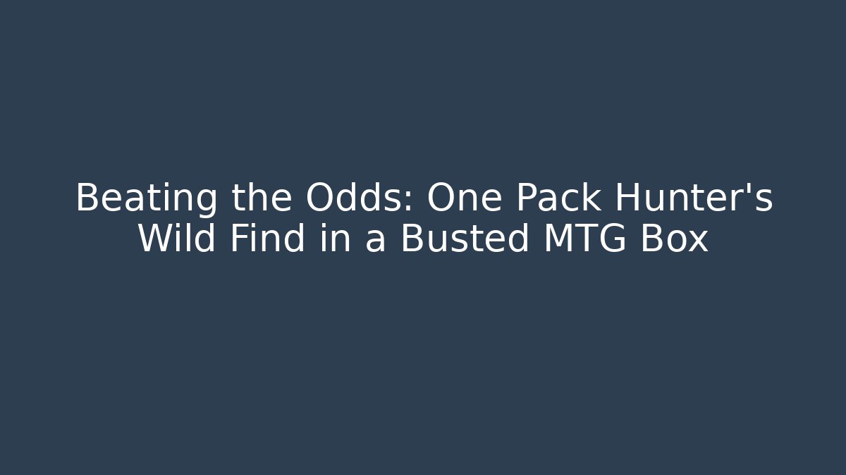 Beating the Odds: One Pack Hunter’s Wild Find in a Busted MTG Box - NADclinic