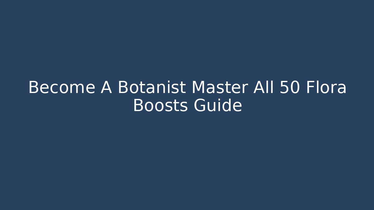 Become A Botanist Master All 50+ Flora Boosts Guide