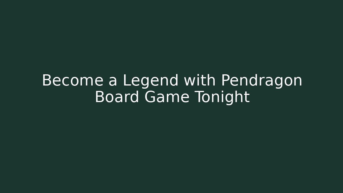 Become a Legend with Pendragon Board Game Tonight