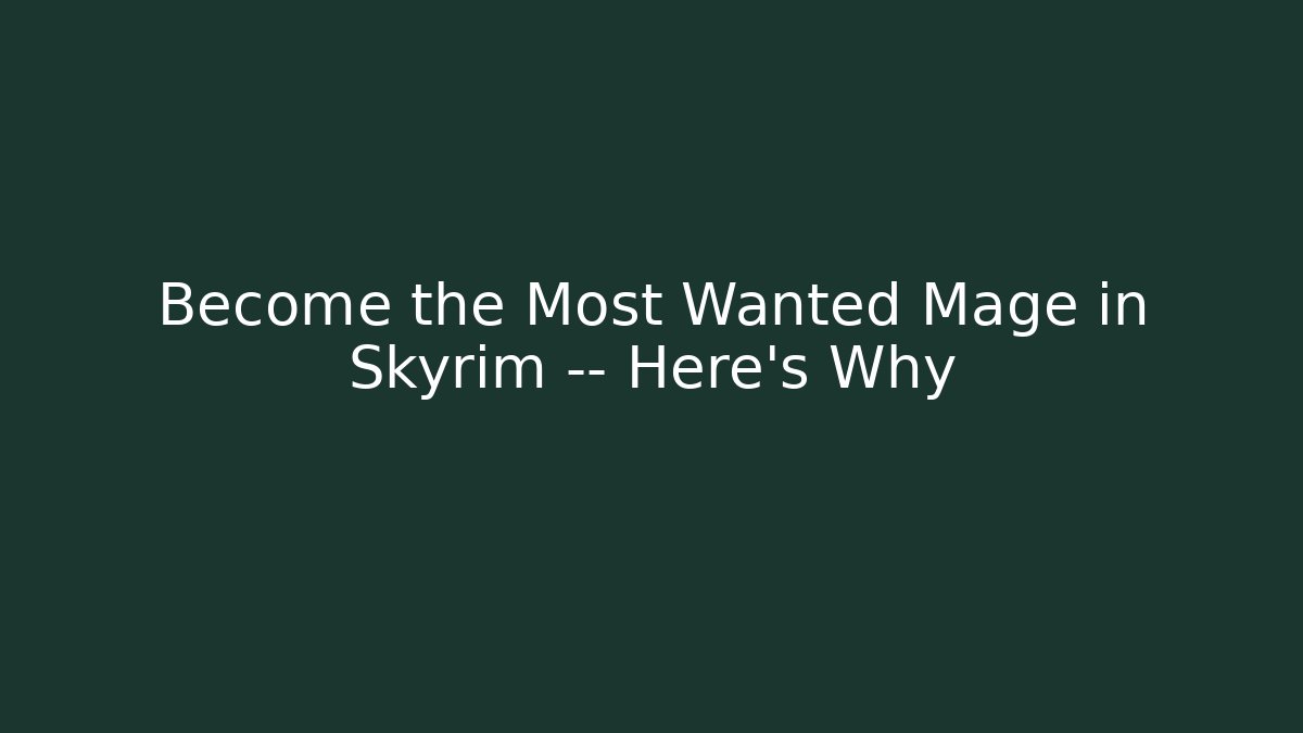Become the Most Wanted Mage in Skyrim — Here's Why