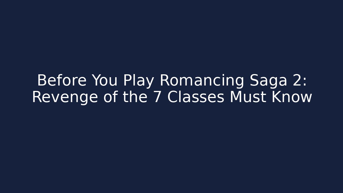 Before You Play Romancing Saga 2: Revenge of the 7 Classes Must Know