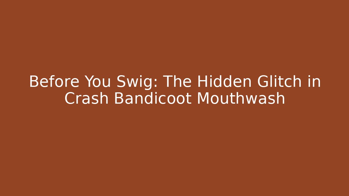 Before You Swig: The Hidden Glitch in Crash Bandicoot Mouthwash