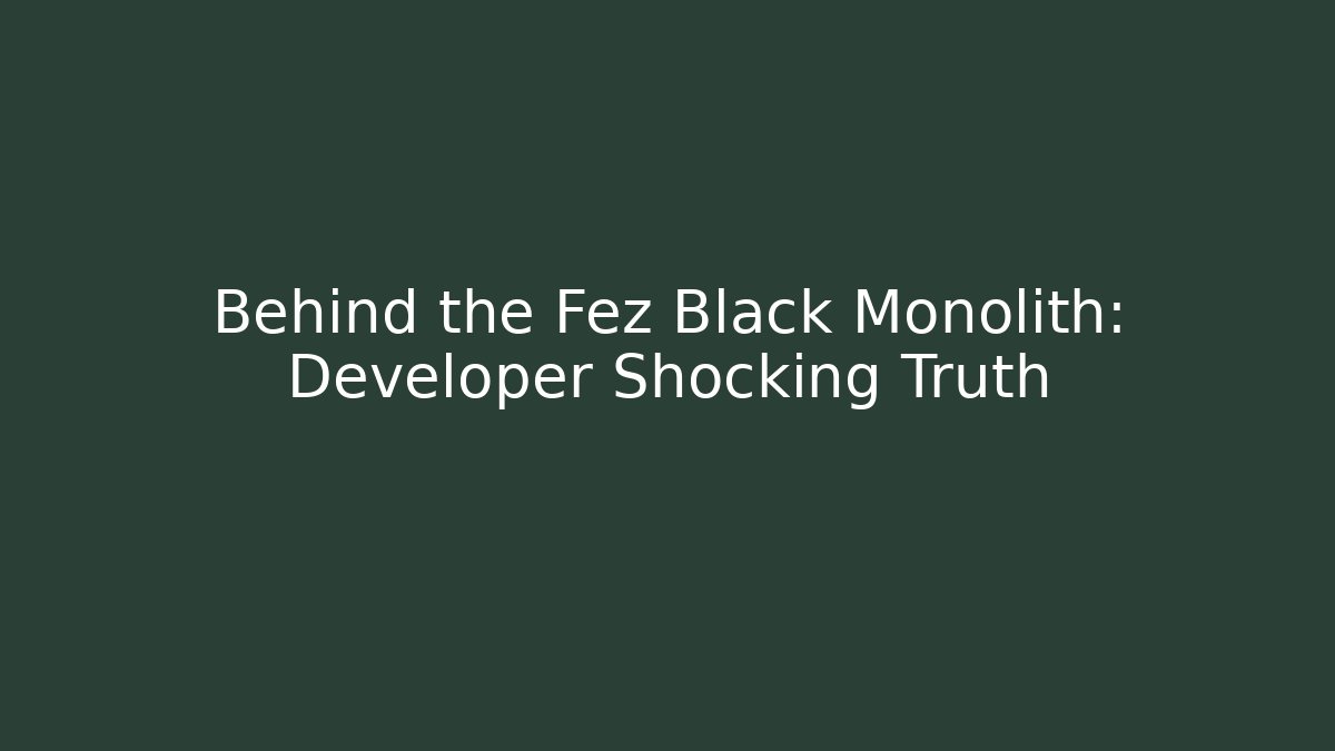 Behind the Fez Black Monolith: Developer Shocking Truth