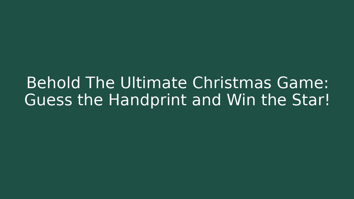 Behold The Ultimate Christmas Game: Guess the Handprint and Win the Star!