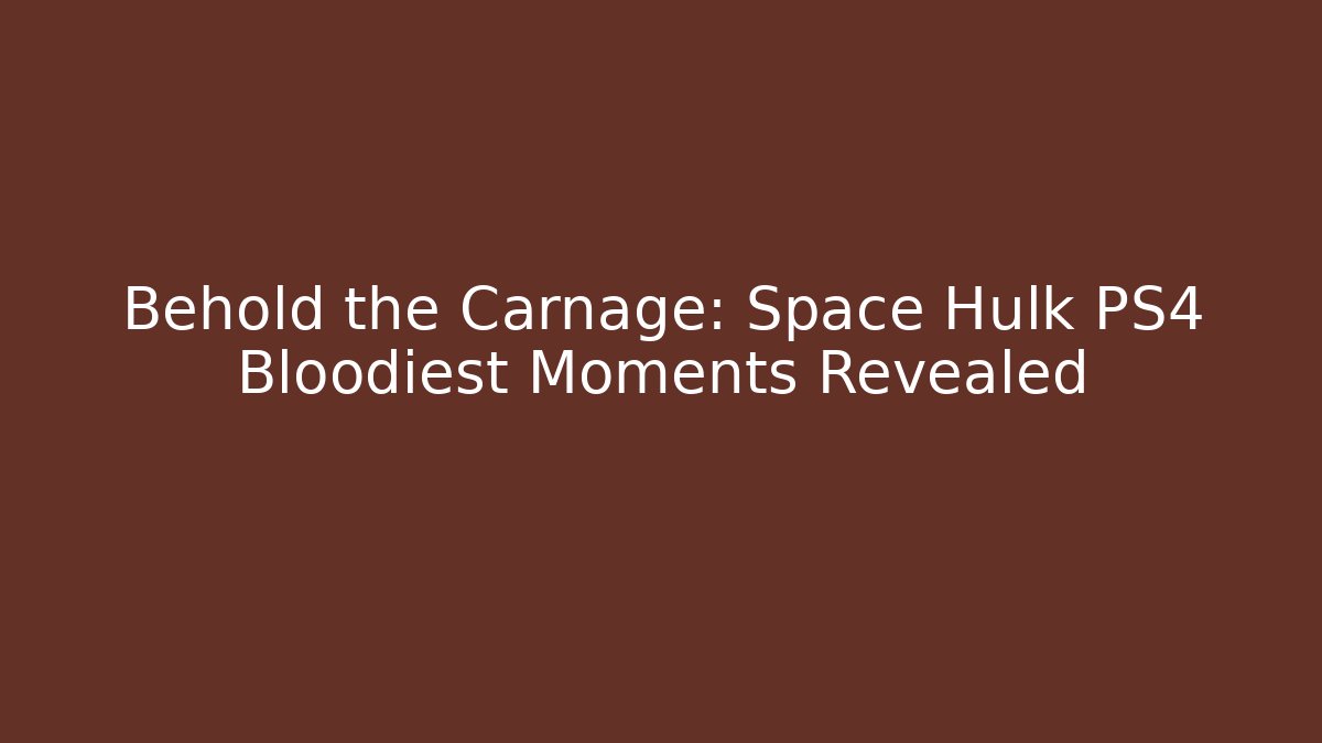 Behold the Carnage: Space Hulk PS4 Bloodiest Moments Revealed