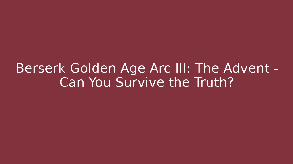 Berserk Golden Age Arc III: The Advent – Can You Survive the Truth?