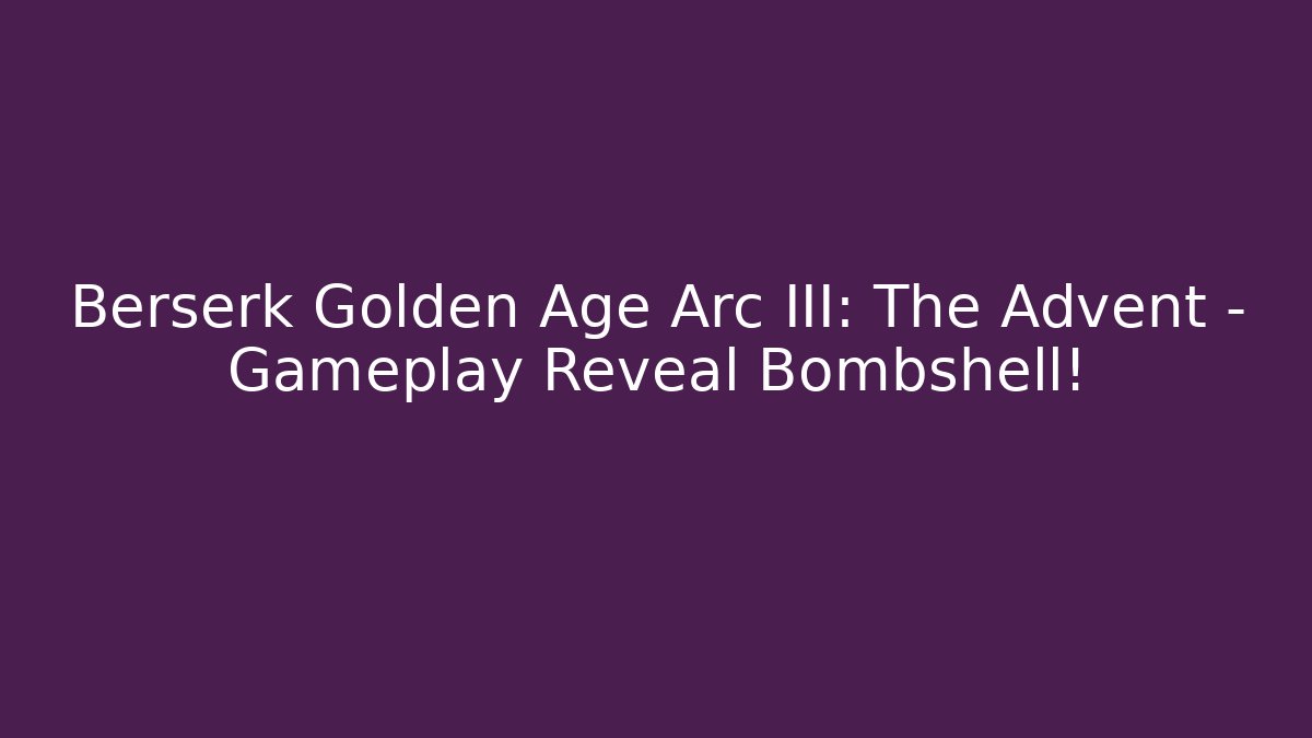 Berserk Golden Age Arc III: The Advent – Gameplay Reveal Bombshell!