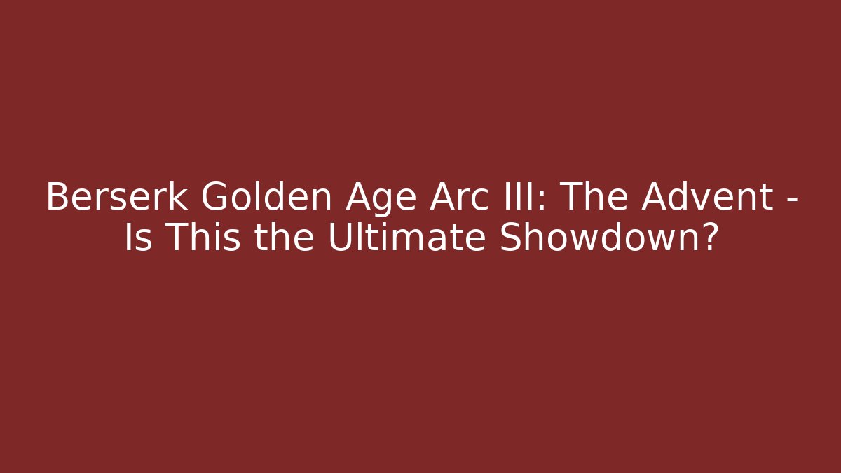 Berserk Golden Age Arc III: The Advent – Is This the Ultimate Showdown?