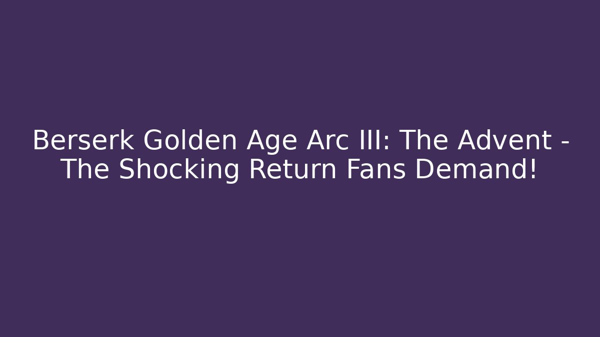 Berserk Golden Age Arc III: The Advent – The Shocking Return Fans Demand!