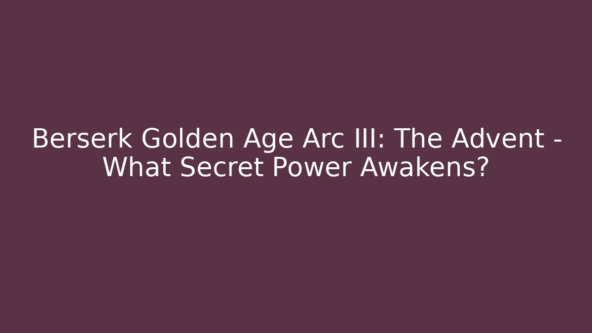 Berserk Golden Age Arc III: The Advent – What Secret Power Awakens?