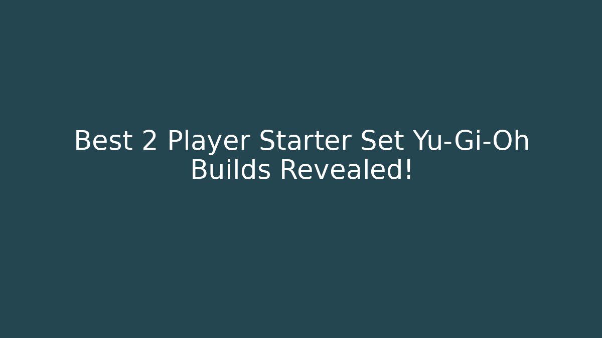 Best 2 Player Starter Set Yu-Gi-Oh Builds Revealed!