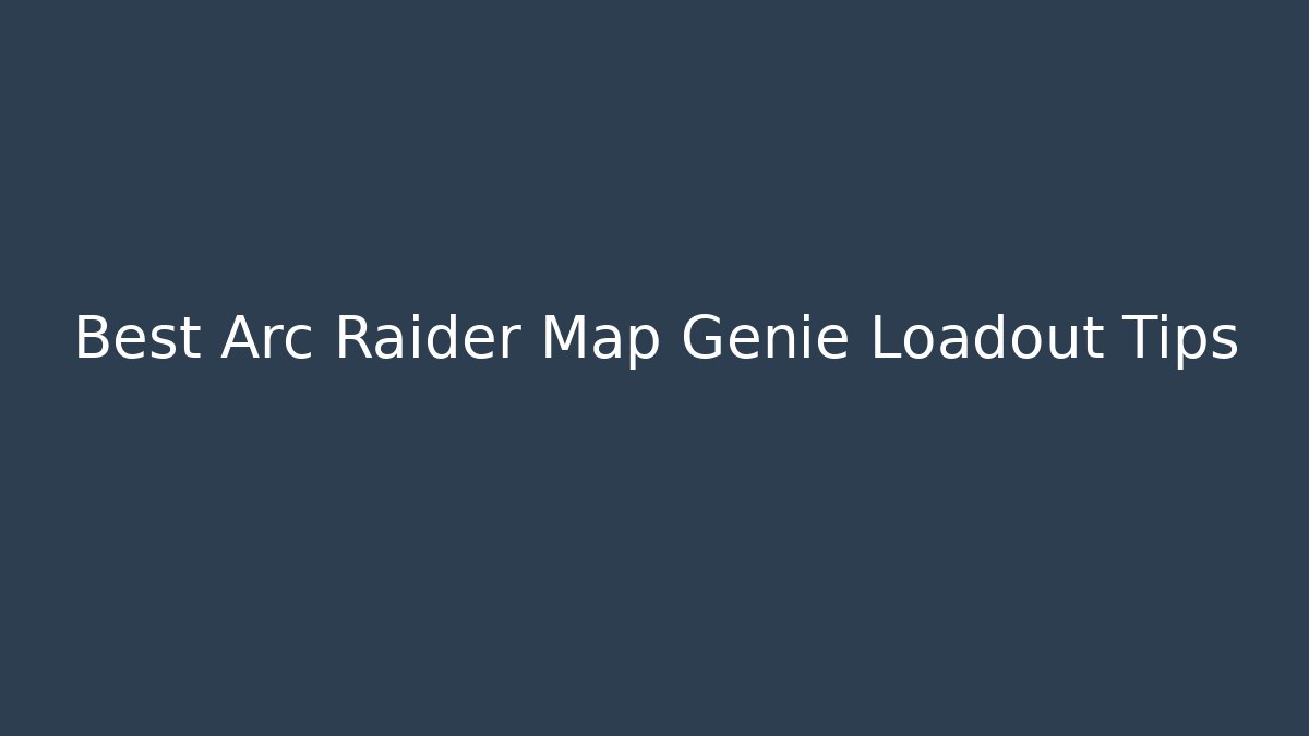 Best Arc Raider Map Genie Loadout Tips - NADclinic