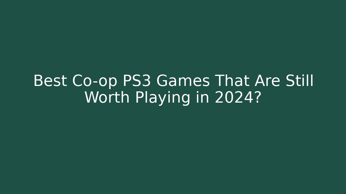 Best Co-op PS3 Games That Are Still Worth Playing in 2024?