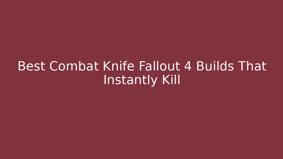 Best Combat Knife Fallout 4 Builds That Instantly Kill