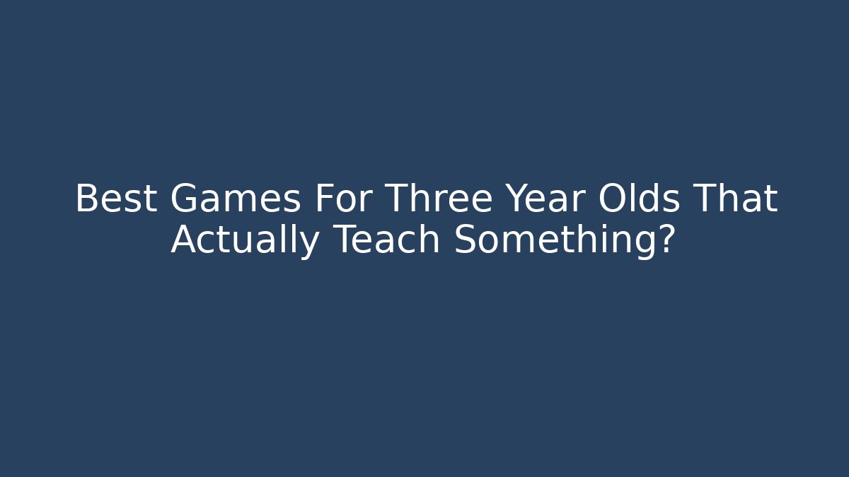Best Games For Three Year Olds That Actually Teach Something?
