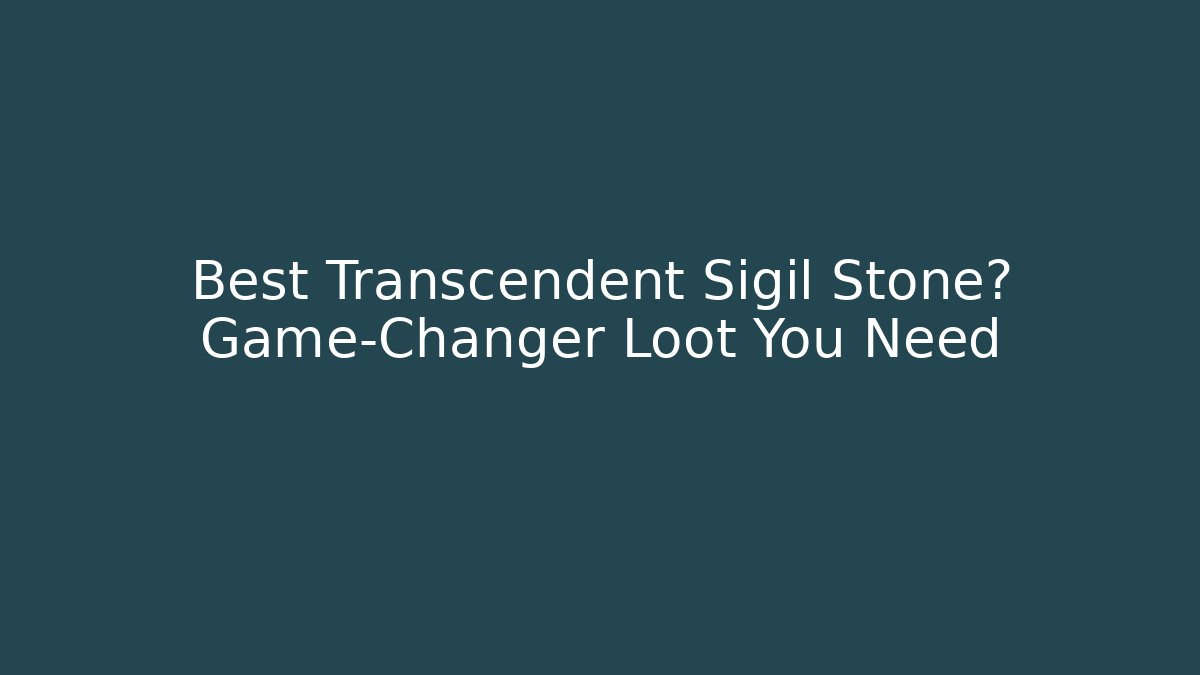 Best Transcendent Sigil Stone? Game-Changer Loot You Need