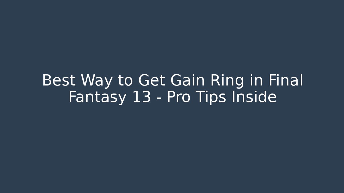 Best Way to Get Gain Ring in Final Fantasy 13 – Pro Tips Inside