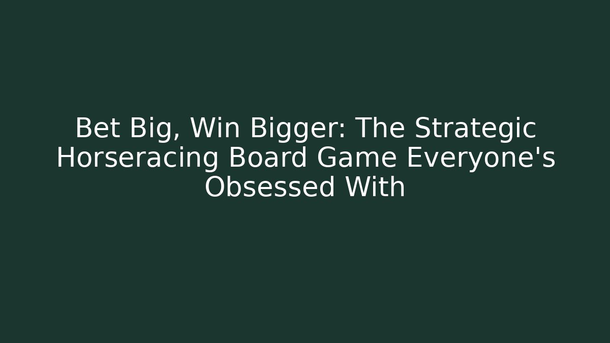 Bet Big, Win Bigger: The Strategic Horseracing Board Game Everyone's Obsessed With