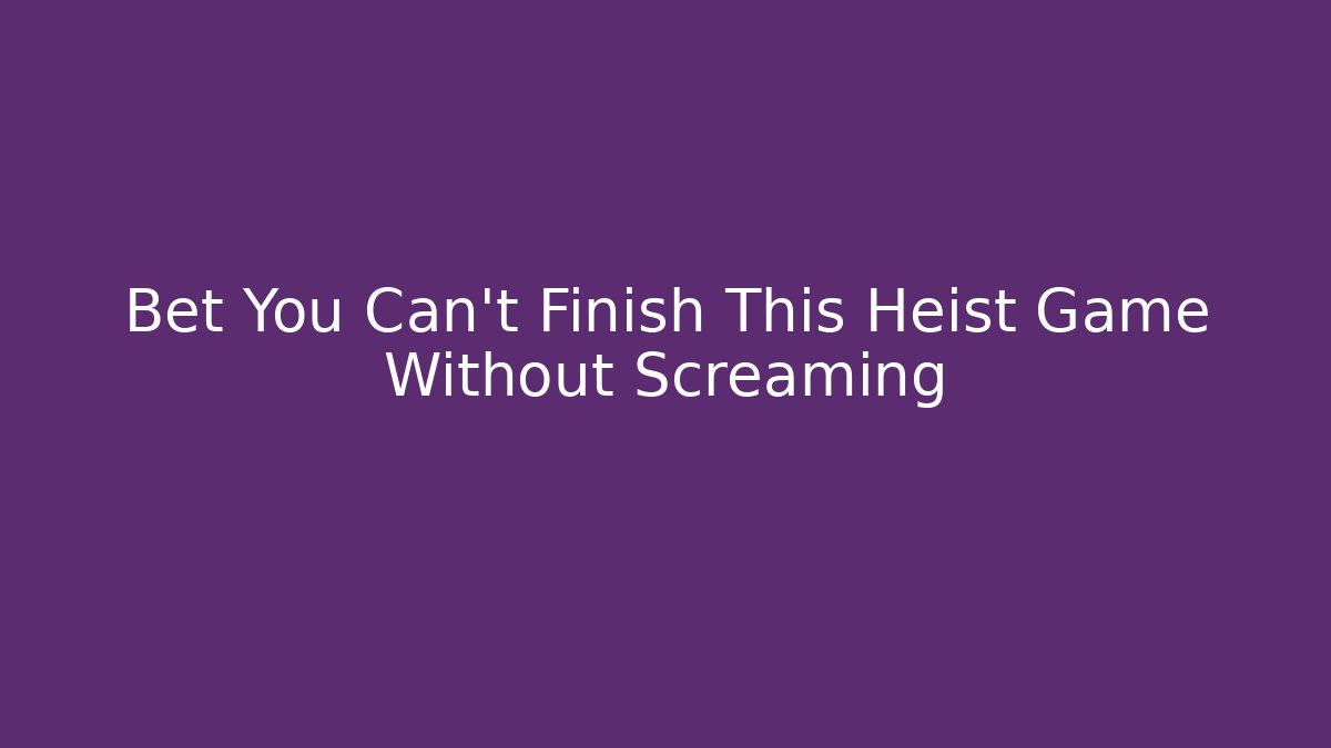 Bet You Can't Finish This Heist Game Without Screaming