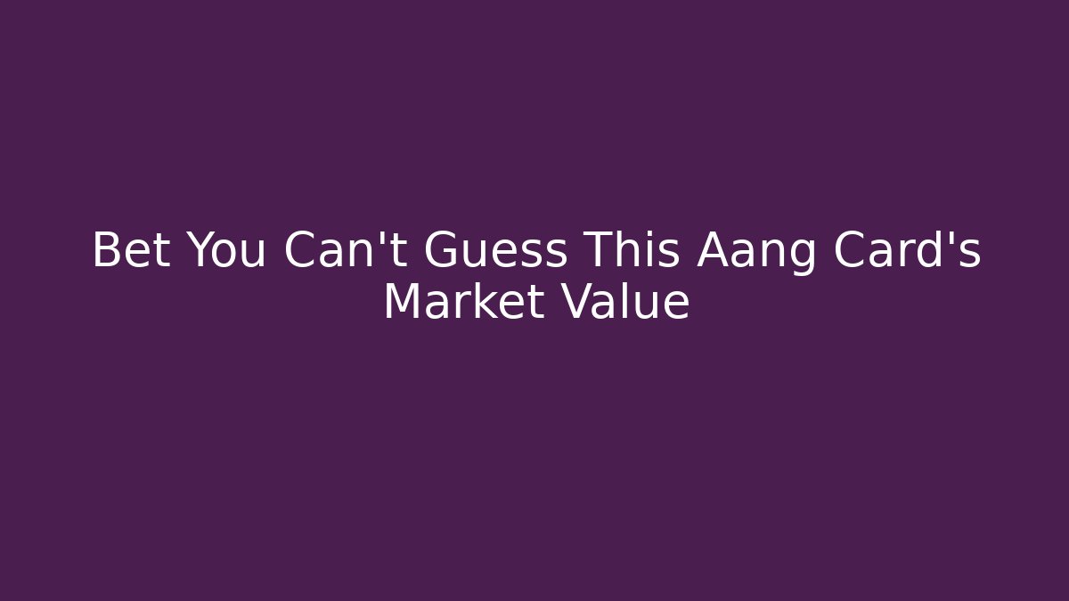 Bet You Can't Guess This Aang Card's Market Value