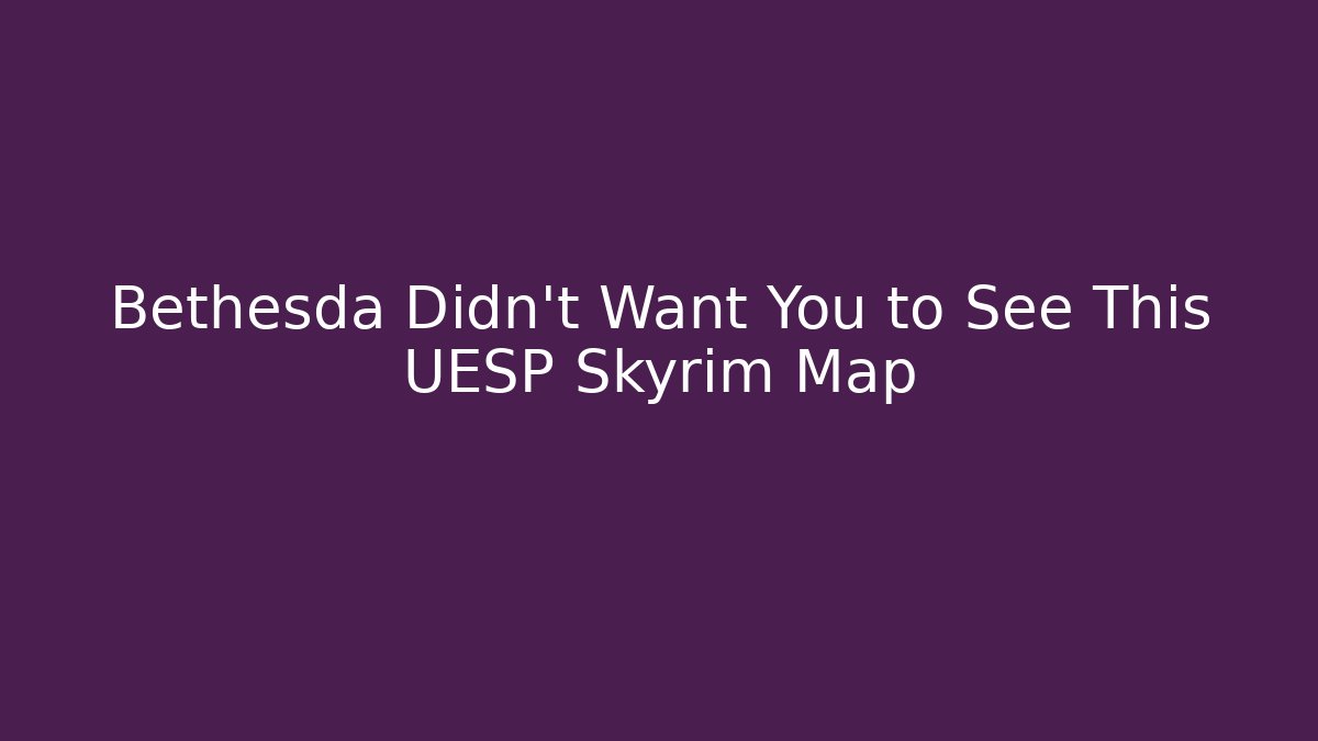 Bethesda Didn't Want You to See This UESP Skyrim Map