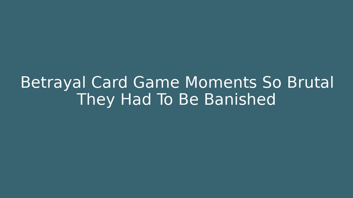 Betrayal Card Game Moments So Brutal They Had To Be Banished