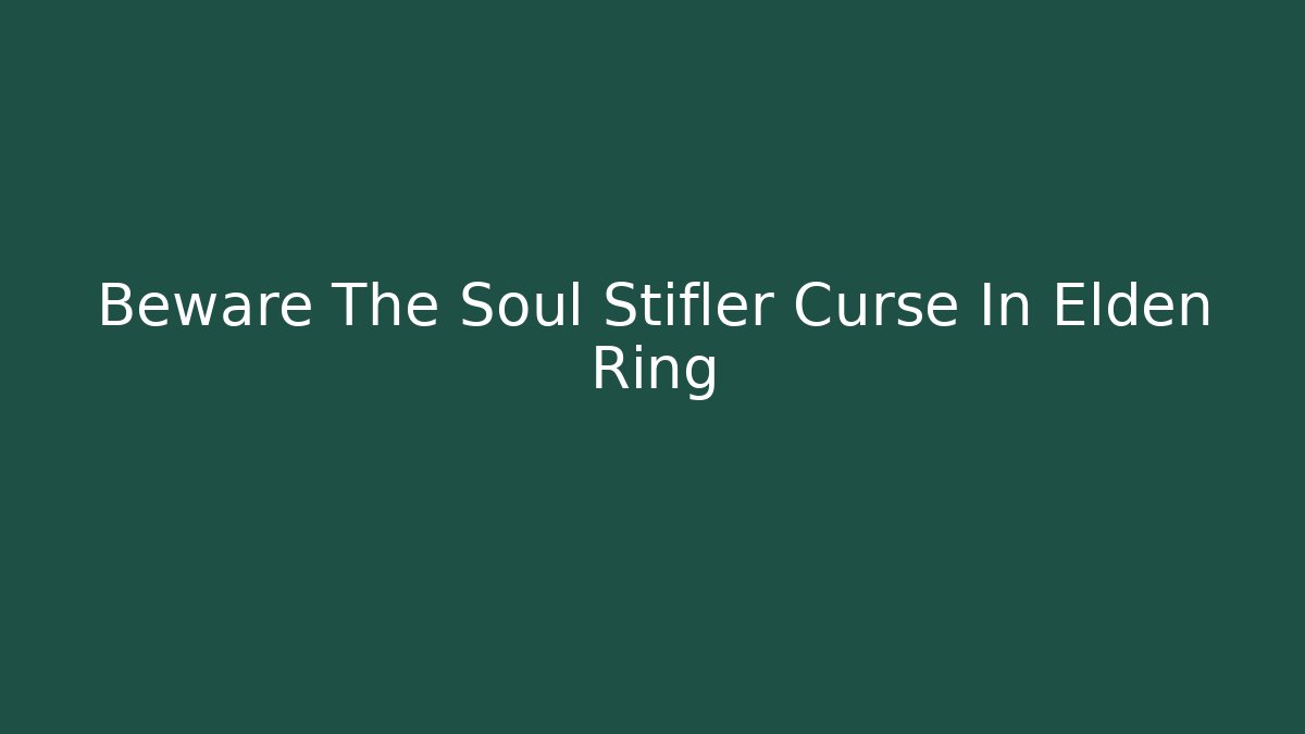 Beware The Soul Stifler Curse In Elden Ring