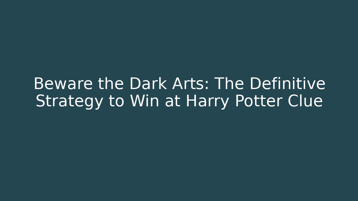 Beware the Dark Arts: The Definitive Strategy to Win at Harry Potter Clue