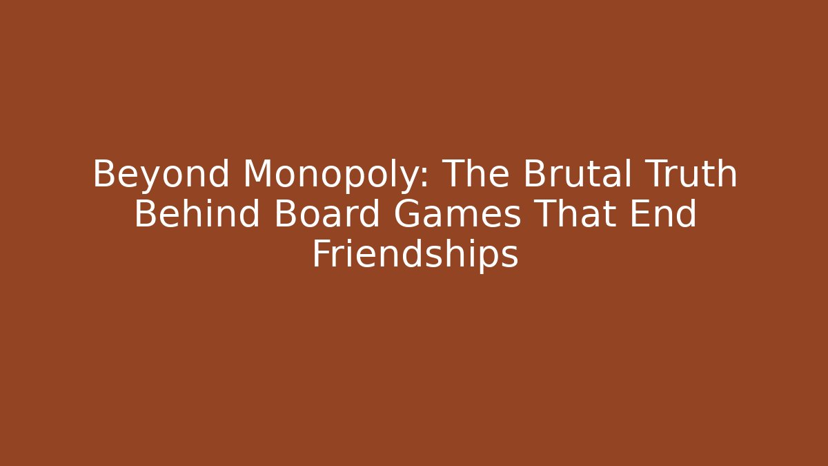 Beyond Monopoly: The Brutal Truth Behind Board Games That End Friendships