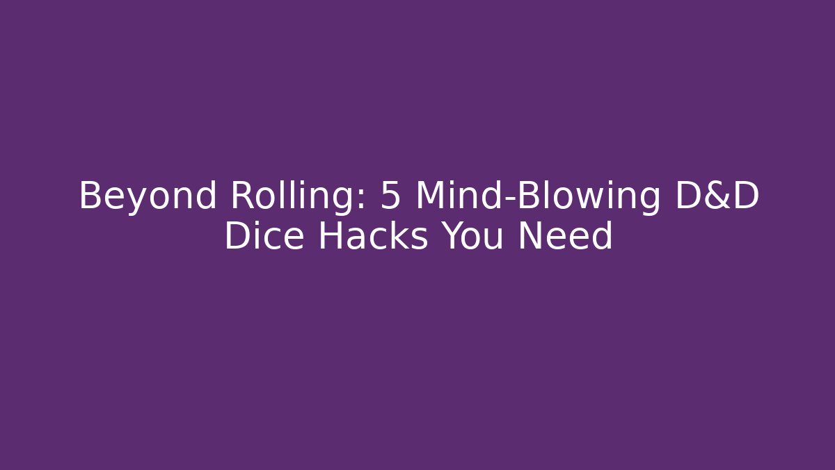 Beyond Rolling: 5 Mind-Blowing D&D Dice Hacks You Need
