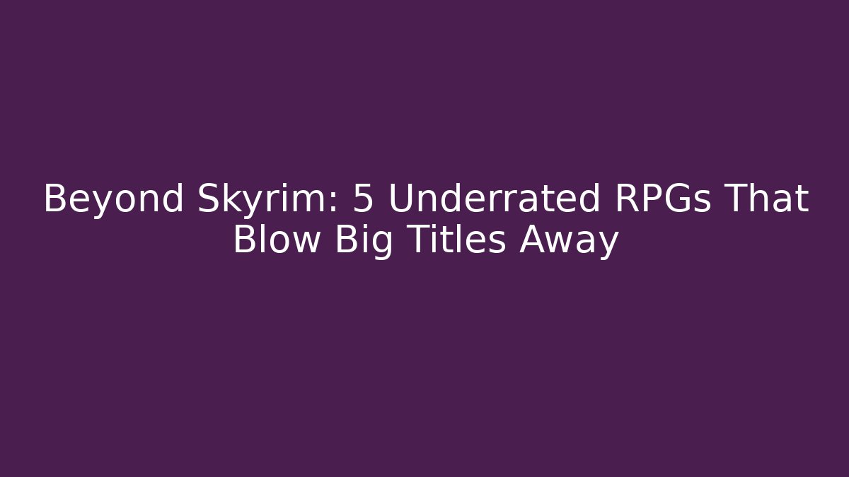 Beyond Skyrim: 5 Underrated RPGs That Blow Big Titles Away