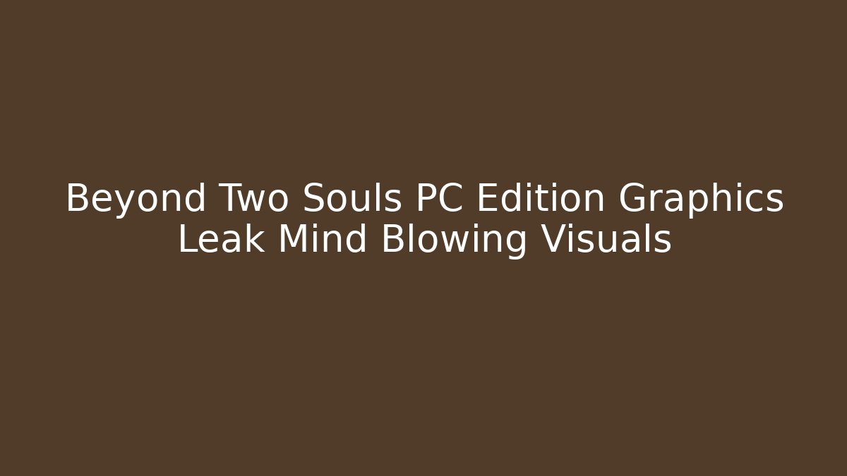 Beyond Two Souls PC Edition Graphics Leak Mind Blowing Visuals - NADclinic