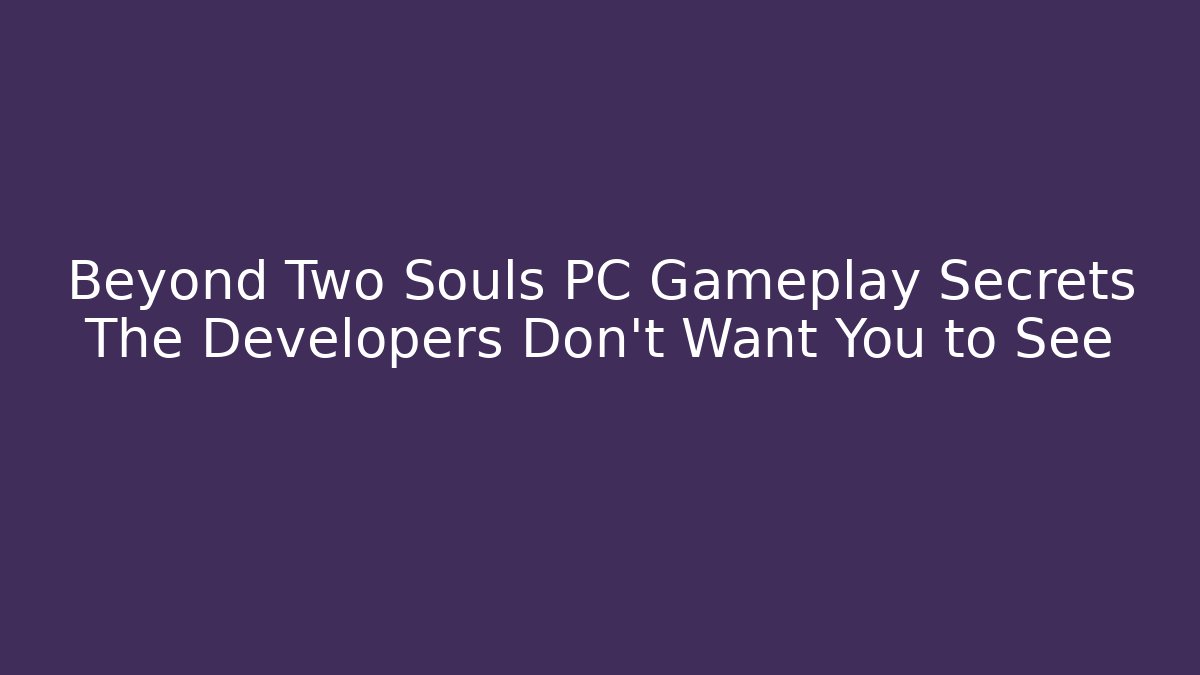 Beyond Two Souls PC Gameplay Secrets The Developers Don’t Want You to See