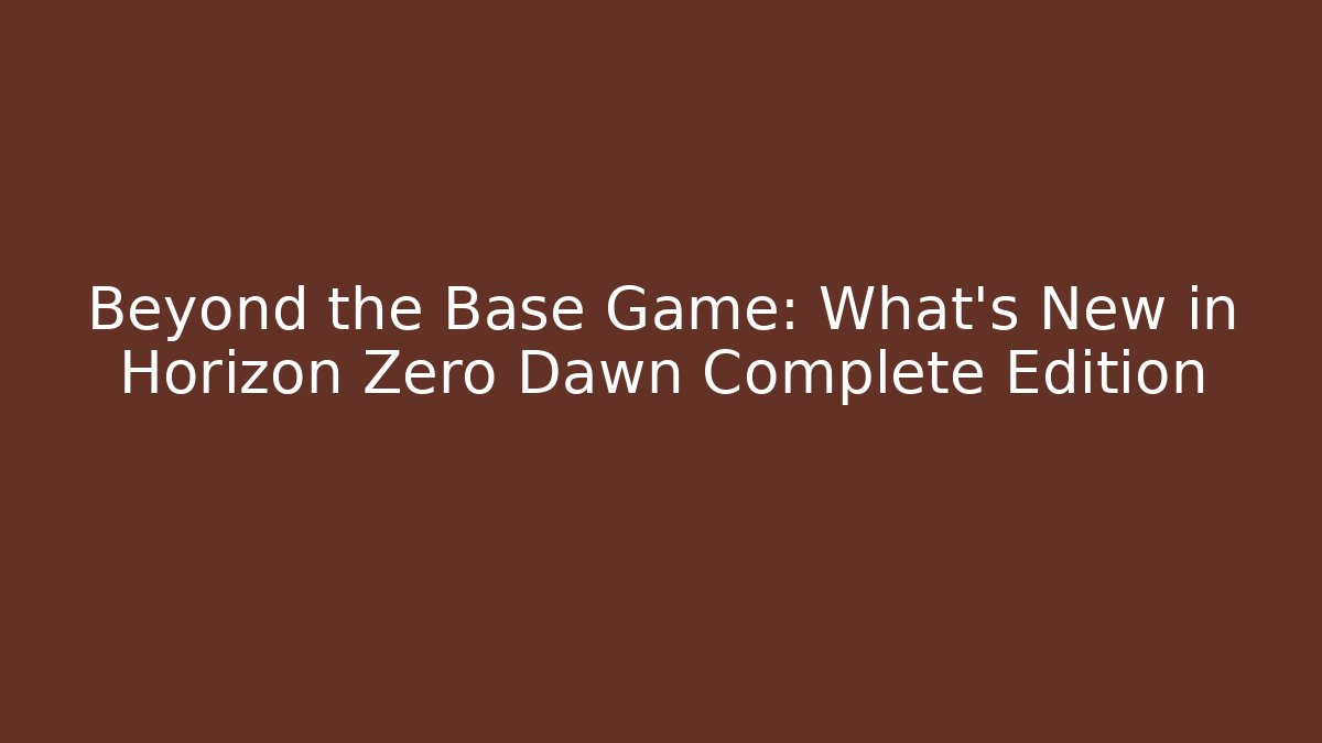 Beyond the Base Game: What's New in Horizon Zero Dawn Complete Edition
