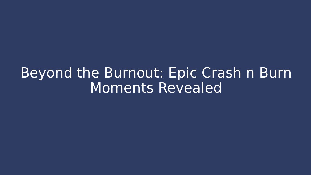 Beyond the Burnout: Epic Crash n Burn Moments Revealed