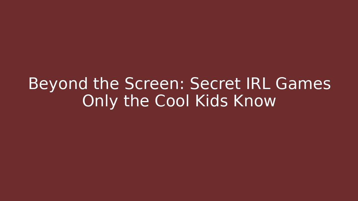 Beyond the Screen: Secret IRL Games Only the Cool Kids Know