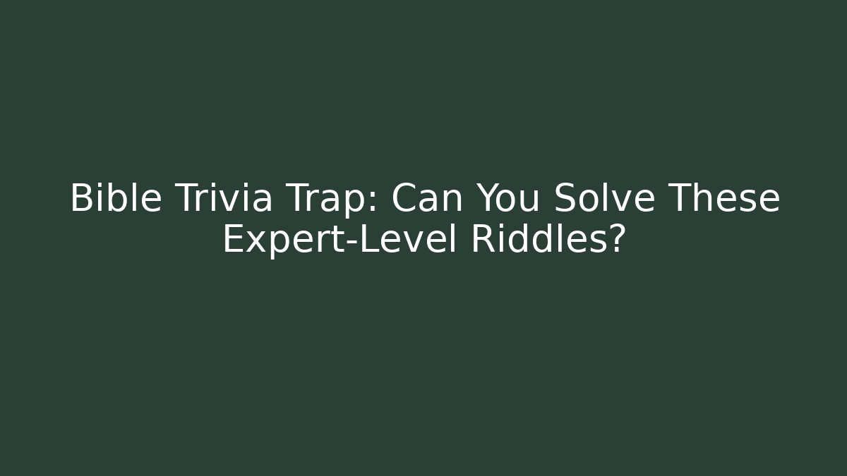 Bible Trivia Trap: Can You Solve These Expert-Level Riddles?