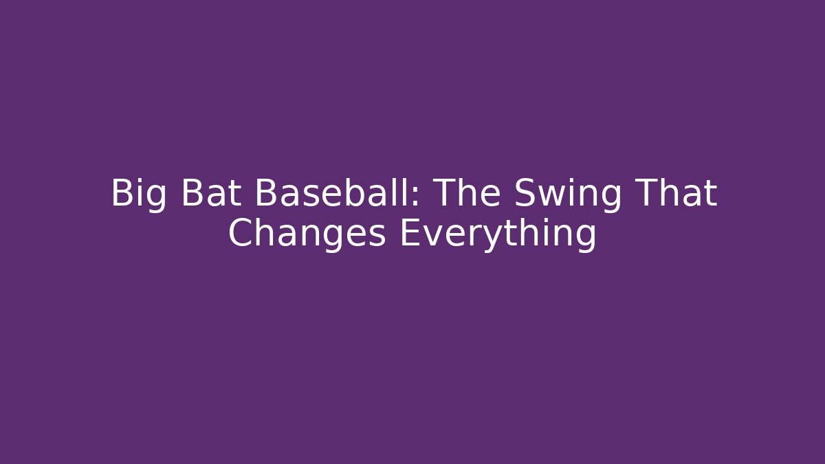 Big Bat Baseball: The Swing That Changes Everything